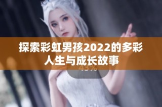 探索彩虹男孩2022的多彩人生与成长故事