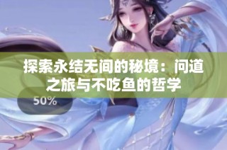 探索永结无间的秘境：问道之旅与不吃鱼的哲学