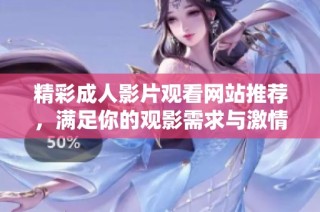 精彩成人影片观看网站推荐，满足你的观影需求与激情体验