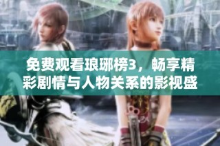 免费观看琅琊榜3，畅享精彩剧情与人物关系的影视盛宴