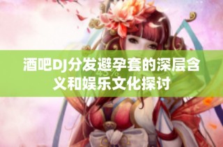 酒吧DJ分发避孕套的深层含义和娱乐文化探讨