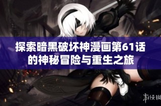 探索暗黑破坏神漫画第61话的神秘冒险与重生之旅