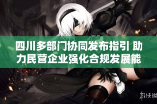 四川多部门协同发布指引 助力民营企业强化合规发展能力