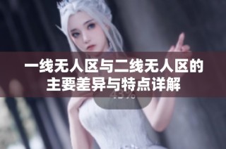一线无人区与二线无人区的主要差异与特点详解