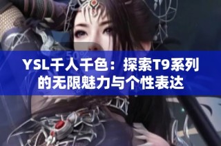 YSL千人千色：探索T9系列的无限魅力与个性表达