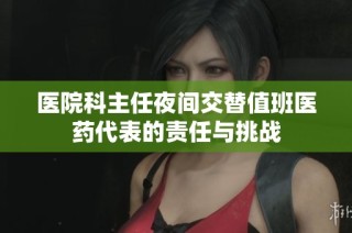 医院科主任夜间交替值班医药代表的责任与挑战