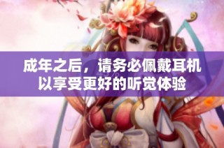 成年之后，请务必佩戴耳机以享受更好的听觉体验
