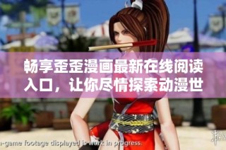 畅享歪歪漫画最新在线阅读入口，让你尽情探索动漫世界！