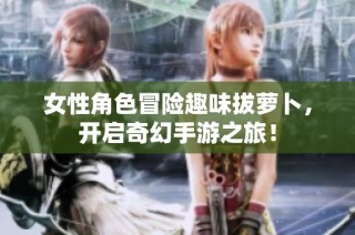 女性角色冒险趣味拔萝卜，开启奇幻手游之旅！