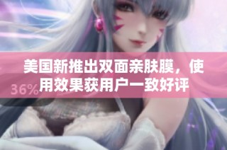 美国新推出双面亲肤膜，使用效果获用户一致好评