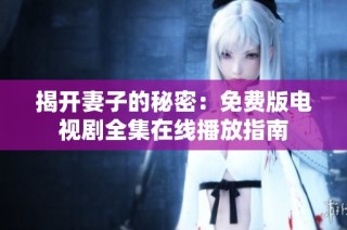 揭开妻子的秘密：免费版电视剧全集在线播放指南