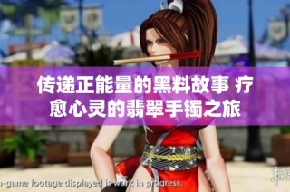 传递正能量的黑料故事 疗愈心灵的翡翠手镯之旅