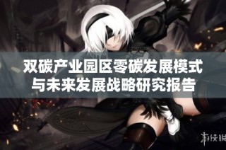 双碳产业园区零碳发展模式与未来发展战略研究报告
