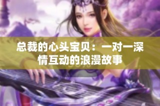 总裁的心头宝贝：一对一深情互动的浪漫故事