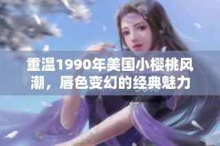 重温1990年美国小樱桃风潮，唇色变幻的经典魅力