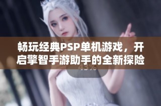 畅玩经典PSP单机游戏，开启擎智手游助手的全新探险之旅