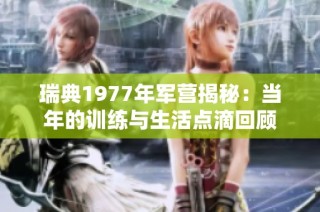 瑞典1977年军营揭秘：当年的训练与生活点滴回顾