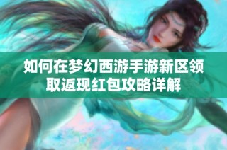 如何在梦幻西游手游新区领取返现红包攻略详解