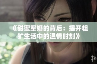 《甜蜜军婚的背后：揭开粗犷生活中的温情时刻》