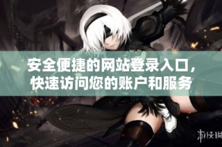 安全便捷的网站登录入口，快速访问您的账户和服务