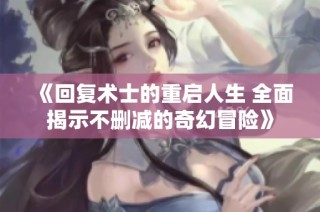 《回复术士的重启人生 全面揭示不删减的奇幻冒险》