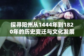 探寻阳州从1444年到1820年的历史变迁与文化发展