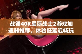 战锤40K星际战士2游戏加速器推荐，体验低延迟畅玩
