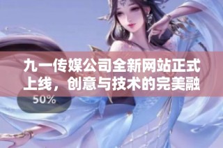 九一传媒公司全新网站正式上线，创意与技术的完美融合