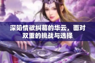 深陷情欲纠葛的华云，面对双重的挑战与选择