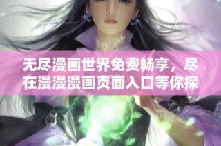 无尽漫画世界免费畅享，尽在漫漫漫画页面入口等你探索