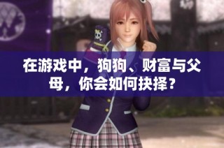 在游戏中，狗狗、财富与父母，你会如何抉择？