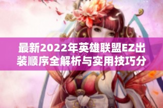 最新2022年英雄联盟EZ出装顺序全解析与实用技巧分享