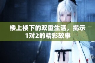 楼上楼下的双重生活，揭示1对2的精彩故事