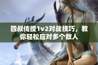 四叔传授1v2对战技巧，教你轻松应对多个敌人