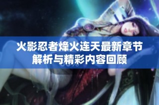 火影忍者烽火连天最新章节解析与精彩内容回顾