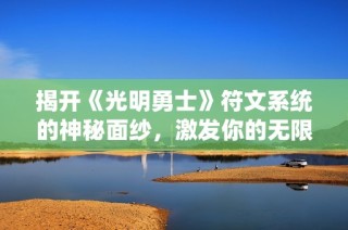 揭开《光明勇士》符文系统的神秘面纱，激发你的无限潜能