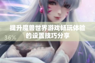 提升魔兽世界游戏畅玩体验的设置技巧分享