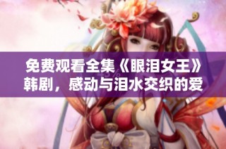 免费观看全集《眼泪女王》韩剧，感动与泪水交织的爱情故事