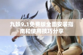 九妖9.1免费版全面安装指南和使用技巧分享