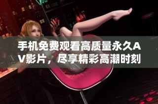 手机免费观看高质量永久AV影片，尽享精彩高潮时刻