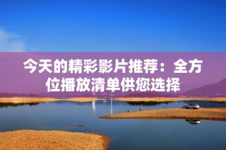 今天的精彩影片推荐：全方位播放清单供您选择