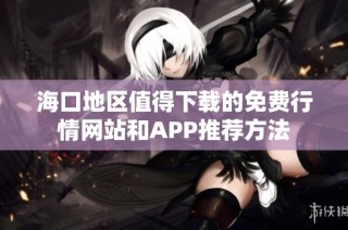 海口地区值得下载的免费行情网站和APP推荐方法