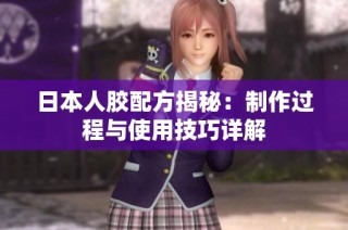 日本人胶配方揭秘：制作过程与使用技巧详解