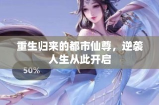 重生归来的都市仙尊，逆袭人生从此开启