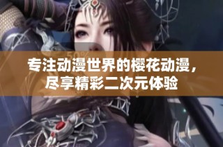 专注动漫世界的樱花动漫，尽享精彩二次元体验