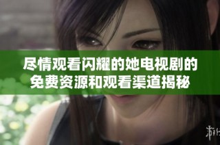 尽情观看闪耀的她电视剧的免费资源和观看渠道揭秘