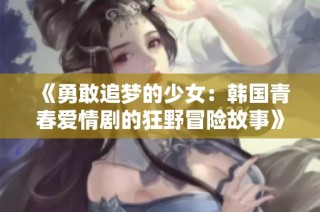 《勇敢追梦的少女：韩国青春爱情剧的狂野冒险故事》