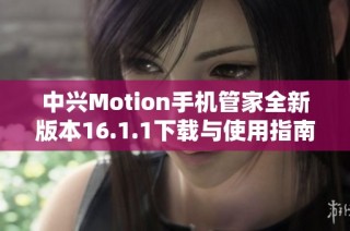 中兴Motion手机管家全新版本16.1.1下载与使用指南