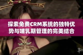 探索免费CRM系统的独特优势与哺乳期管理的完美结合