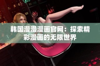 韩国漫漫漫画官网：探索精彩漫画的无限世界